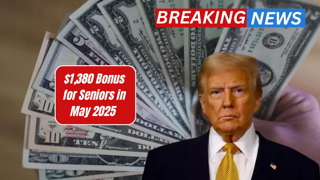 $1,380 Bonus for Seniors in May 2025 – Find Out If You’re Eligible and How to Claim