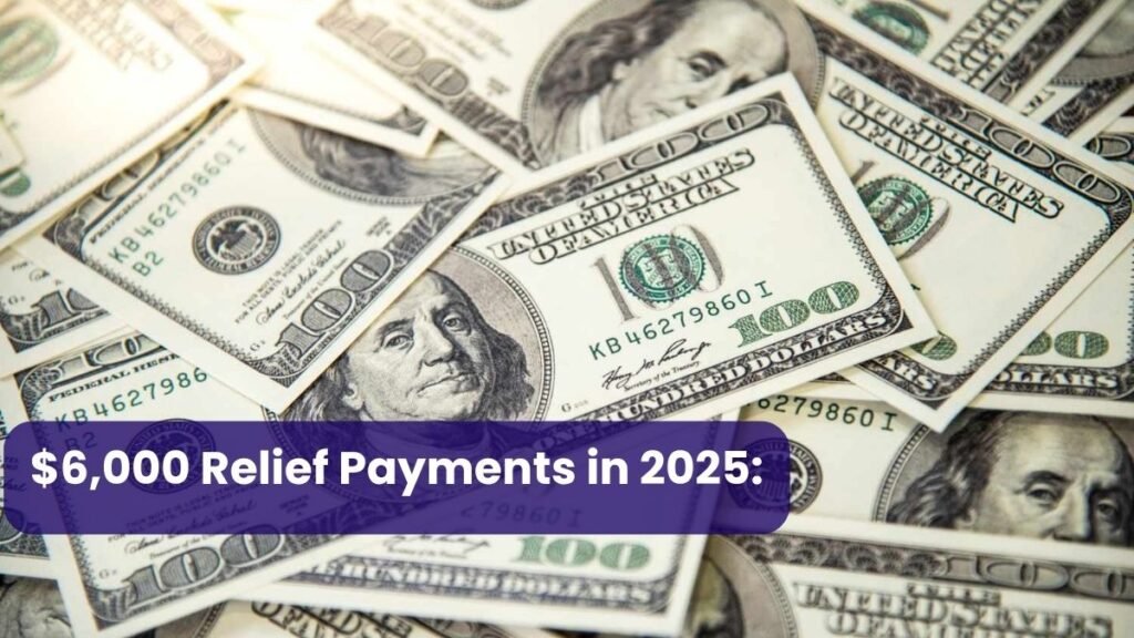 $6,000 Relief Payments in 2025: Full Eligibility Criteria and Payment Schedule