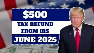 $500 Tax Refund from IRS in June 2025 – Eligibility and Payout Schedule