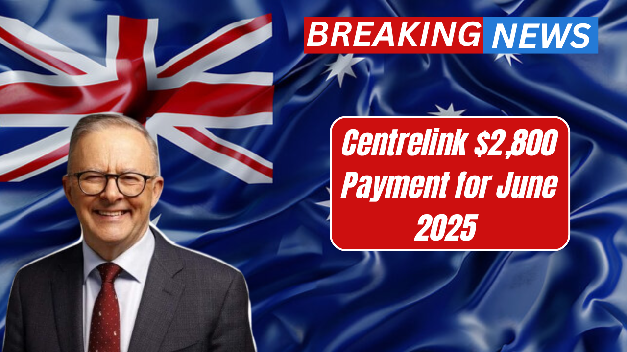 Centrelink $2,800 Payment for June 2025 – Eligibility Criteria and Schedule