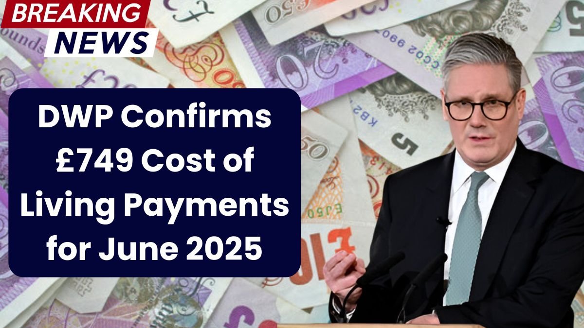 DWP Confirms £749 Cost of Living Payments for June 2025